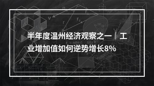 半年度温州经济观察之一｜工业增加值如何逆势增长8%
