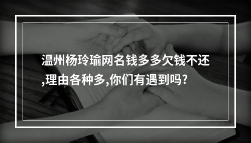 温州杨玲瑜网名钱多多欠钱不还,理由各种多,你们有遇到吗?