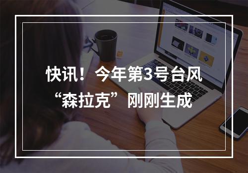 快讯！今年第3号台风“森拉克”刚刚生成