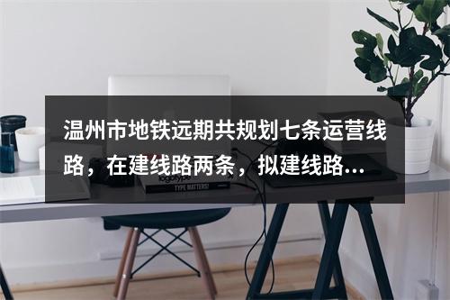 温州市地铁远期共规划七条运营线路，在建线路两条，拟建线路七条