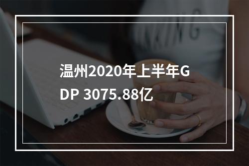温州2020年上半年GDP 3075.88亿