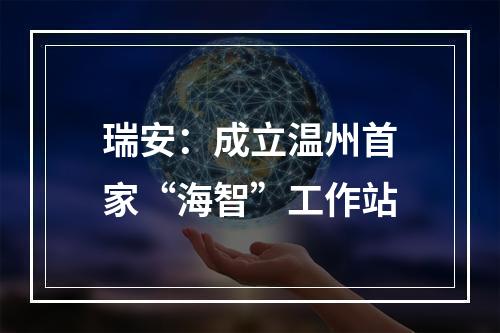 瑞安：成立温州首家“海智”工作站