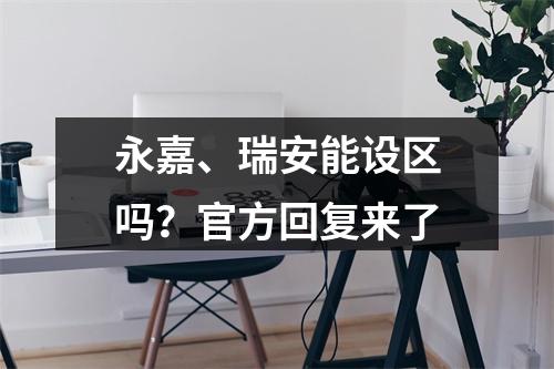 永嘉、瑞安能设区吗？官方回复来了