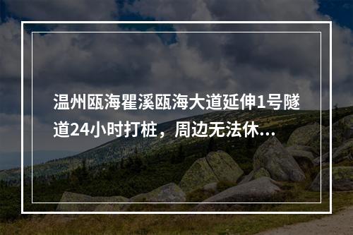 温州瓯海瞿溪瓯海大道延伸1号隧道24小时打桩，周边无法休息