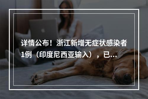 详情公布！浙江新增无症状感染者1例（印度尼西亚输入），已排查出139人