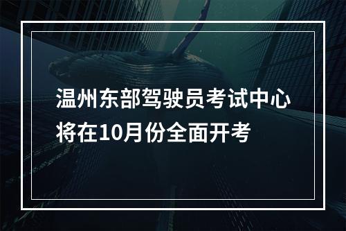 温州东部驾驶员考试中心将在10月份全面开考