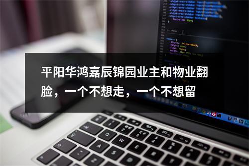 平阳华鸿嘉辰锦园业主和物业翻脸，一个不想走，一个不想留