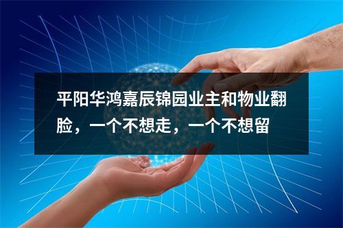 平阳华鸿嘉辰锦园业主和物业翻脸，一个不想走，一个不想留