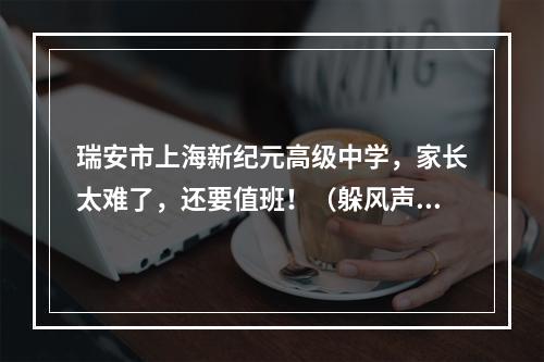 瑞安市上海新纪元高级中学，家长太难了，还要值班！（躲风声换地方，继续补课）