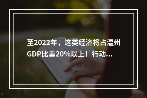 至2022年，这类经济将占温州GDP比重20%以上！行动计划出炉