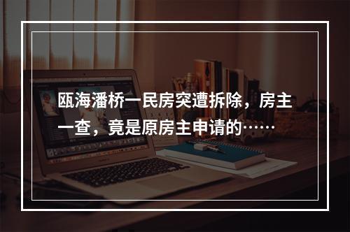 瓯海潘桥一民房突遭拆除，房主一查，竟是原房主申请的……