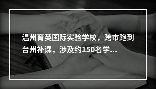 温州育英国际实验学校，跨市跑到台州补课，涉及约150名学生！处理结果来了