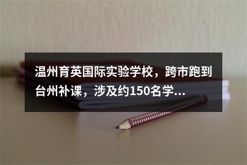 温州育英国际实验学校，跨市跑到台州补课，涉及约150名学生！处理结果来了