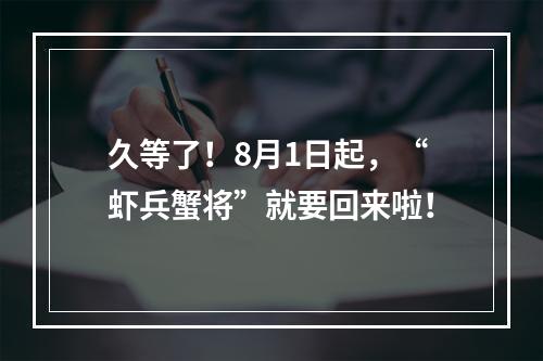 久等了！8月1日起，“虾兵蟹将”就要回来啦！