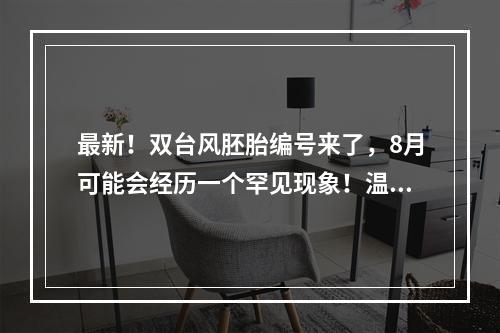 最新！双台风胚胎编号来了，8月可能会经历一个罕见现象！温州接下来的天气