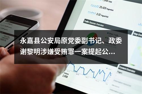 永嘉县公安局原党委副书记、政委谢黎明涉嫌受贿罪一案提起公诉