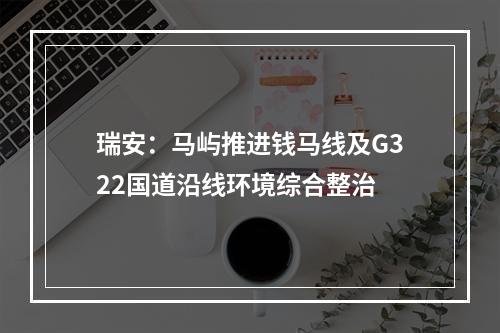 瑞安：马屿推进钱马线及G322国道沿线环境综合整治