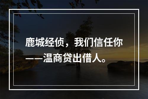 鹿城经侦，我们信任你——温商贷出借人。