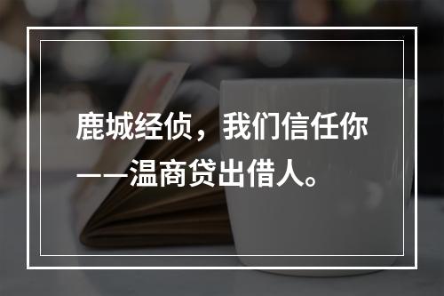 鹿城经侦，我们信任你——温商贷出借人。