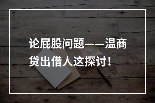 论屁股问题——温商贷出借人这探讨！