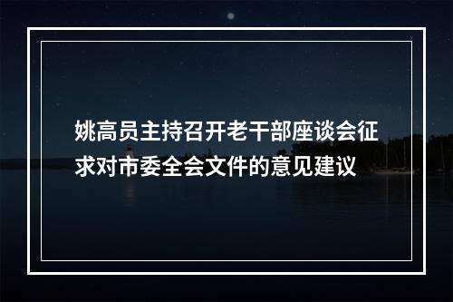 姚高员主持召开老干部座谈会征求对市委全会文件的意见建议