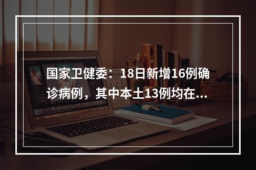 国家卫健委：18日新增16例确诊病例，其中本土13例均在新疆