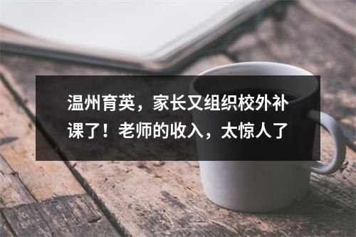 温州育英，家长又组织校外补课了！老师的收入，太惊人了