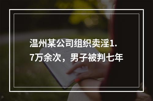 温州某公司组织卖淫1.7万余次，男子被判七年