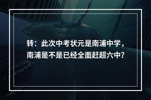 转：此次中考状元是南浦中学，南浦是不是已经全面赶超六中？