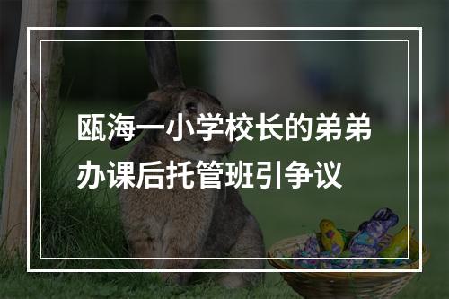 瓯海一小学校长的弟弟办课后托管班引争议