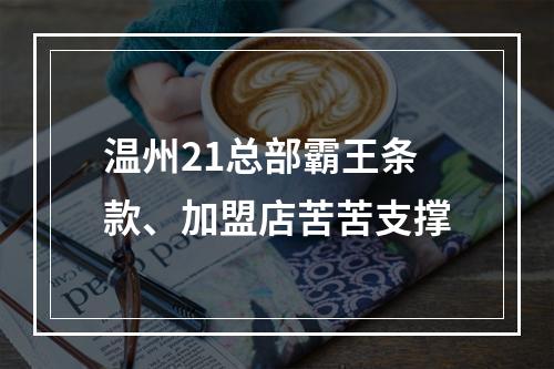温州21总部霸王条款、加盟店苦苦支撑