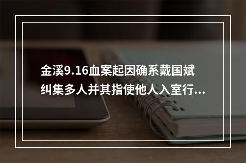 金溪9.16血案起因确系戴国斌纠集多人并其指使他人入室行凶，触犯教唆罪