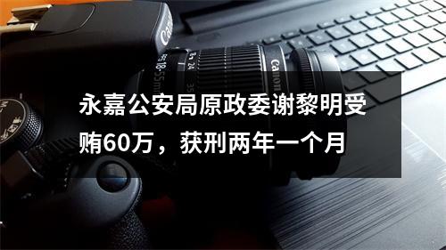 永嘉公安局原政委谢黎明受贿60万，获刑两年一个月