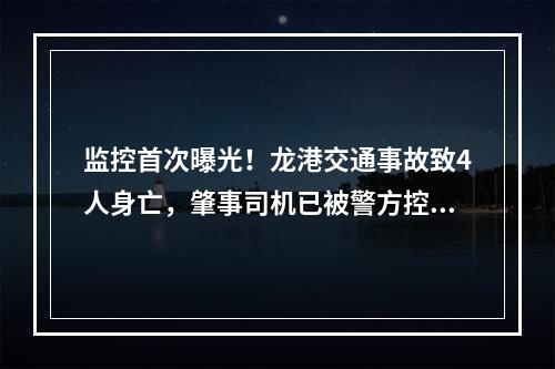 监控首次曝光！龙港交通事故致4人身亡，肇事司机已被警方控制
