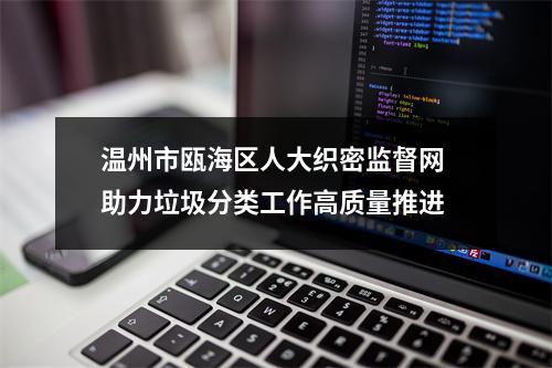 温州市瓯海区人大织密监督网 助力垃圾分类工作高质量推进