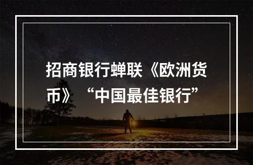 招商银行蝉联《欧洲货币》“中国最佳银行”