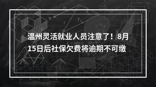温州灵活就业人员注意了！8月15日后社保欠费将逾期不可缴