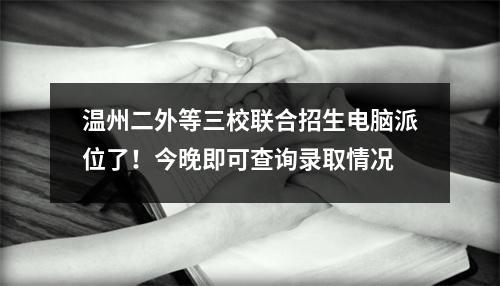温州二外等三校联合招生电脑派位了！今晚即可查询录取情况
