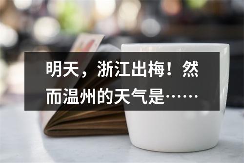 明天，浙江出梅！然而温州的天气是……