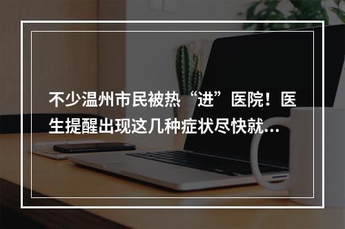 不少温州市民被热“进”医院！医生提醒出现这几种症状尽快就医