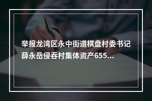 举报龙湾区永中街道棋盘村委书记薛永岳侵吞村集体资产655万元
