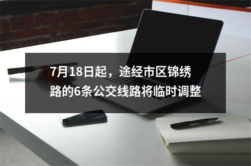 7月18日起，途经市区锦绣路的6条公交线路将临时调整