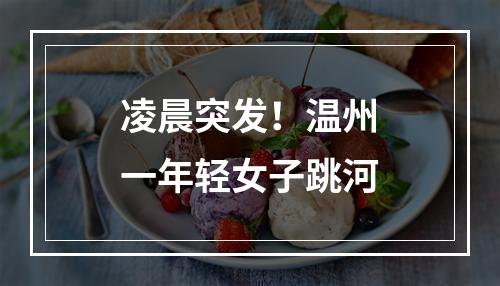 凌晨突发！温州一年轻女子跳河