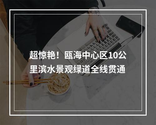 超惊艳！瓯海中心区10公里滨水景观绿道全线贯通