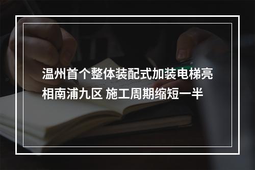 温州首个整体装配式加装电梯亮相南浦九区 施工周期缩短一半