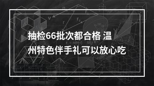 抽检66批次都合格 温州特色伴手礼可以放心吃