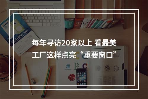 每年寻访20家以上 看最美工厂这样点亮“重要窗口”