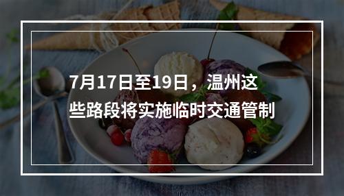 7月17日至19日，温州这些路段将实施临时交通管制