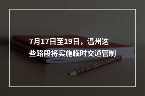 7月17日至19日，温州这些路段将实施临时交通管制