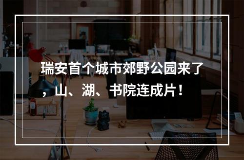 瑞安首个城市郊野公园来了，山、湖、书院连成片！